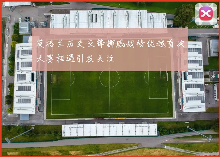 英格兰历史交锋挪威战绩优越首次大赛相遇引发关注