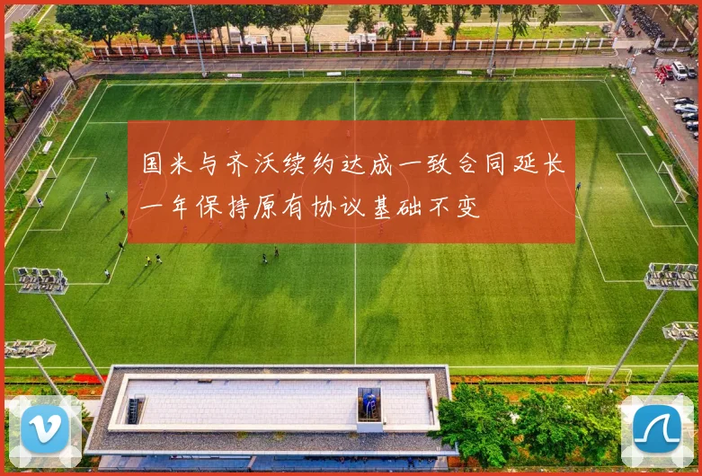 国米与齐沃续约达成一致合同延长一年保持原有协议基础不变