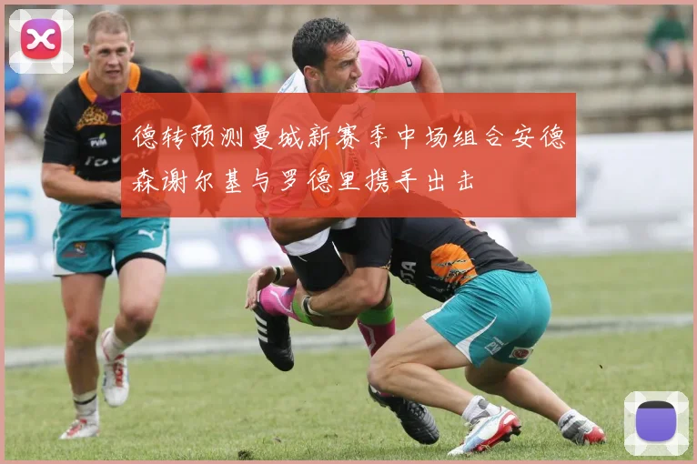 德转预测曼城新赛季中场组合安德森谢尔基与罗德里携手出击