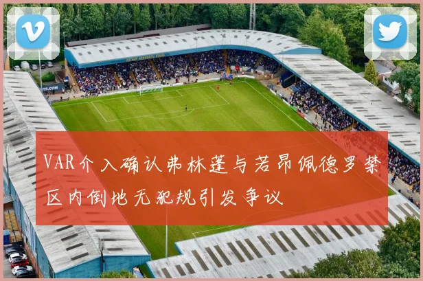 VAR介入确认弗林蓬与若昂佩德罗禁区内倒地无犯规引发争议
