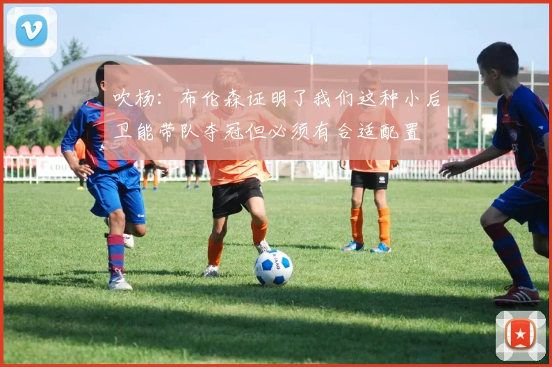 吹杨:布伦森证明了我们这种小后卫能带队夺冠但必须有合适配置