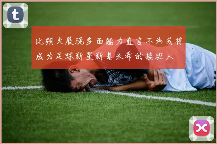 比朔夫展现多面能力直言不讳或将成为足球新星新基米希的接班人