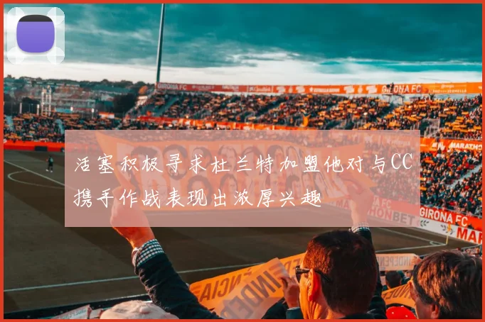 活塞积极寻求杜兰特加盟他对与CC携手作战表现出浓厚兴趣