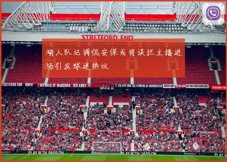 湖人队记调侃安保或将误拦主播进场引发球迷热议