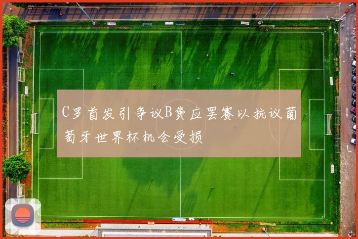 C罗首发引争议B费应罢赛以抗议葡萄牙世界杯机会受损