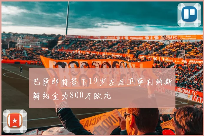 巴萨即将签下19岁左后卫萨利纳斯解约金为800万欧元