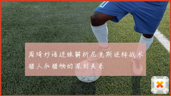 周琦妙语连珠解析尼克斯逆转战术猎人和猎物的深刻关系