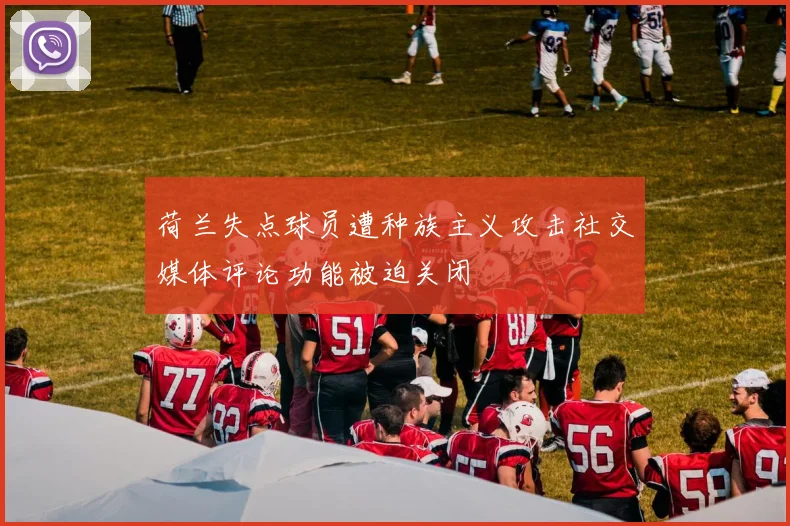荷兰失点球员遭种族主义攻击社交媒体评论功能被迫关闭